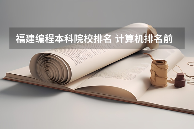 福建编程本科院校排名 计算机排名前十名高校？