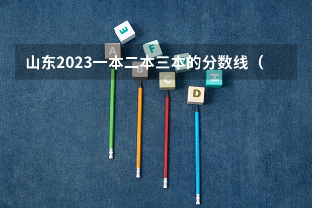 山东2023一本二本三本的分数线（山东大学2023年录取分数线）