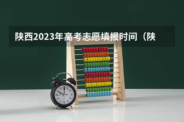 陕西2023年高考志愿填报时间（陕西高考志愿专科填报时间）