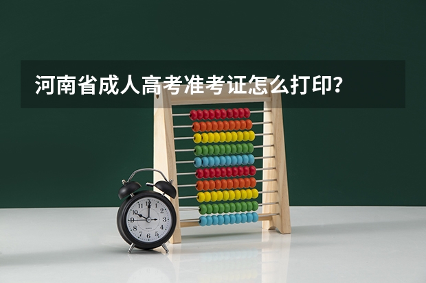河南省成人高考准考证怎么打印？