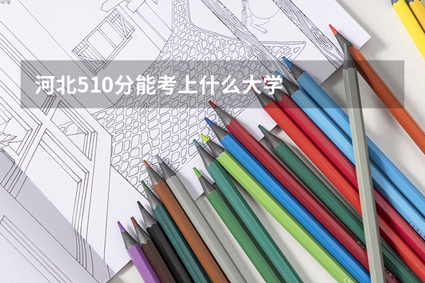 河北510分能考上什么大学