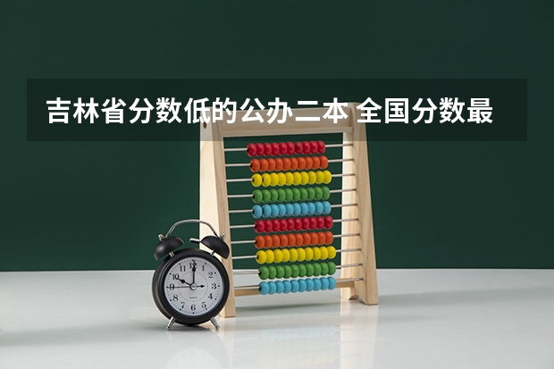 吉林省分数低的公办二本 全国分数最低的公办二本