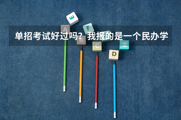 单招考试好过吗？我报的是一个民办学校
