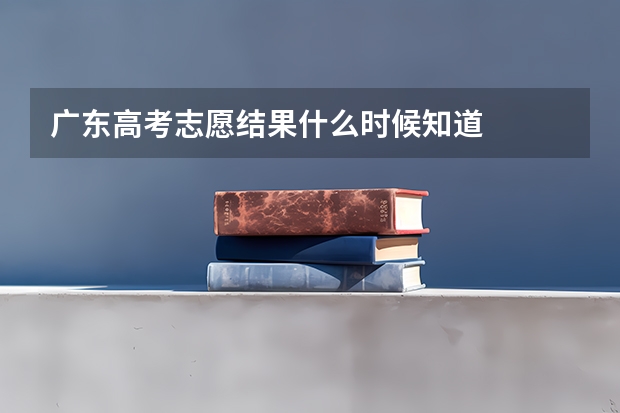 广东高考志愿结果什么时候知道