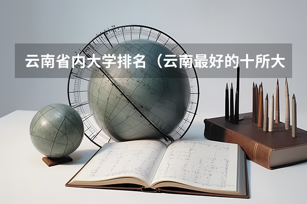 云南省内大学排名（云南最好的十所大学排名）