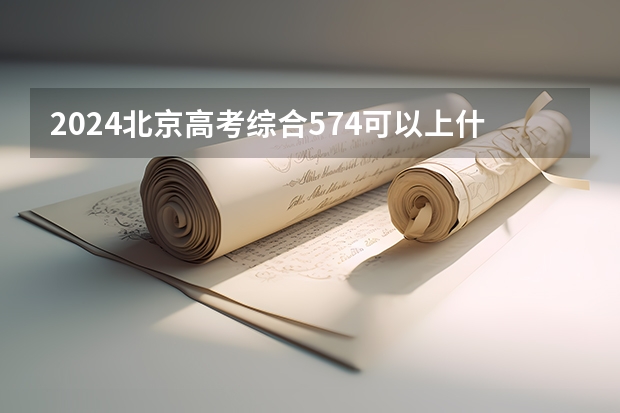 2024北京高考综合574可以上什么大学预测