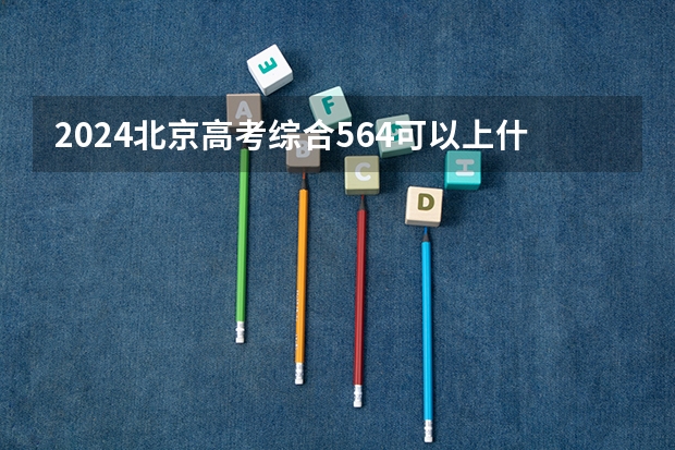 2024北京高考综合564可以上什么大学预测