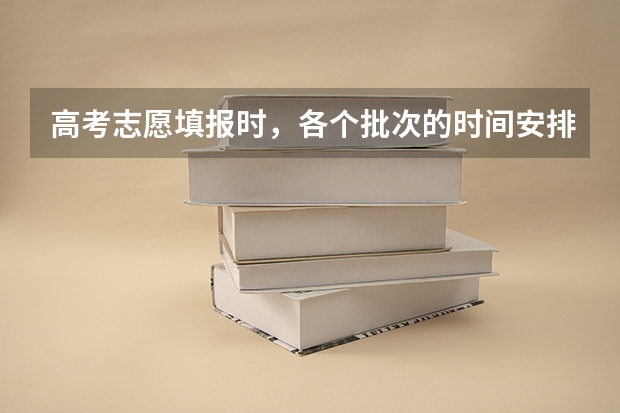 高考志愿填报时，各个批次的时间安排？（安徽高考填志愿时间2023年时间表）