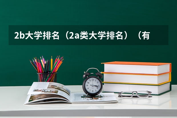 2b大学排名(2a类大学排名)(有谁知道全国的二本B类学校的排名?)