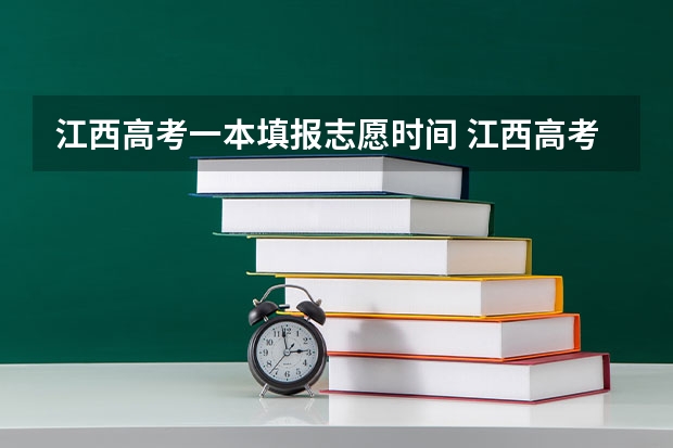 江西高考一本填报志愿时间 江西高考志愿填报时间和截止时间