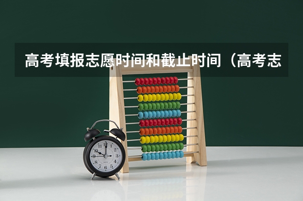 高考填报志愿时间和截止时间（高考志愿填报截止日期）