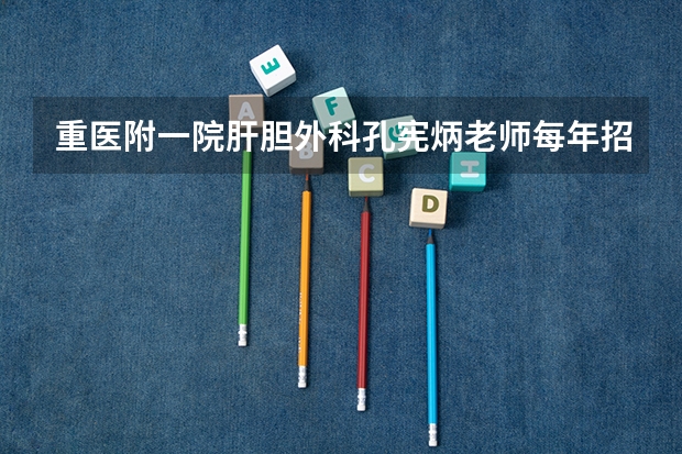 重医附一院肝胆外科孔宪炳老师每年招多少个专业型研究生？