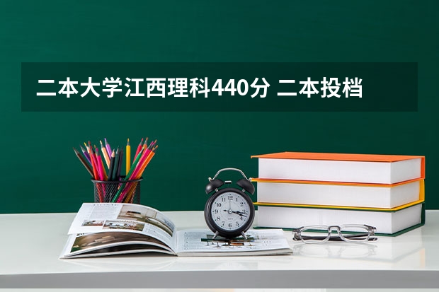 二本大学江西理科440分 二本投档分数线江西