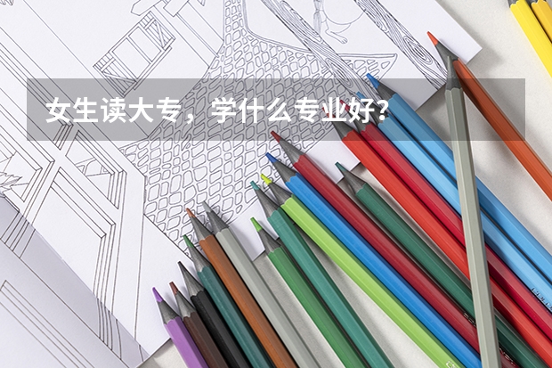 女生读大专，学什么专业好？