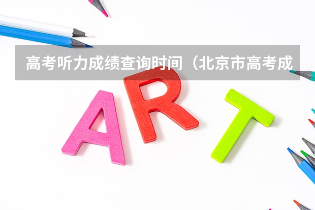 高考听力成绩查询时间（北京市高考成绩查询时间几点）