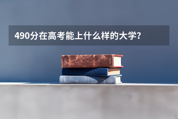 490分在高考能上什么样的大学？