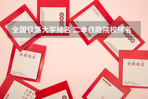 全国铁路大学排名 二本铁路院校排名
