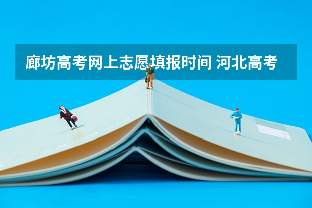 廊坊高考网上志愿填报时间 河北高考志愿时间表安排