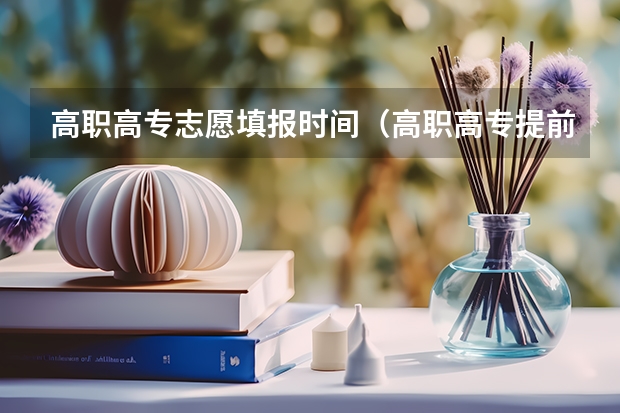 高职高专志愿填报时间（高职高专提前批报名时间）