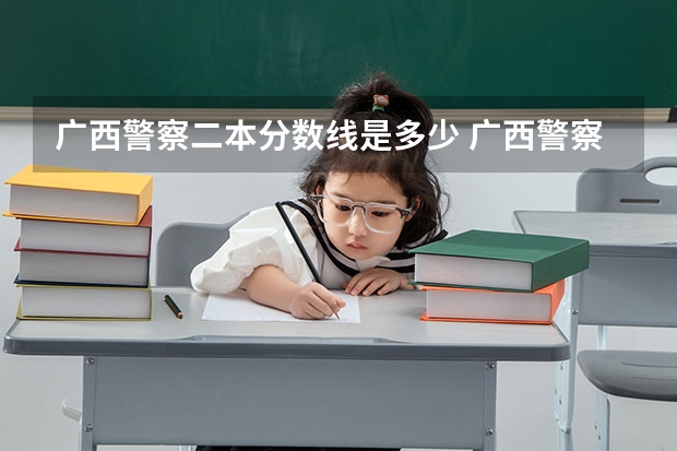 广西警察二本分数线是多少 广西警察学院专科分数线