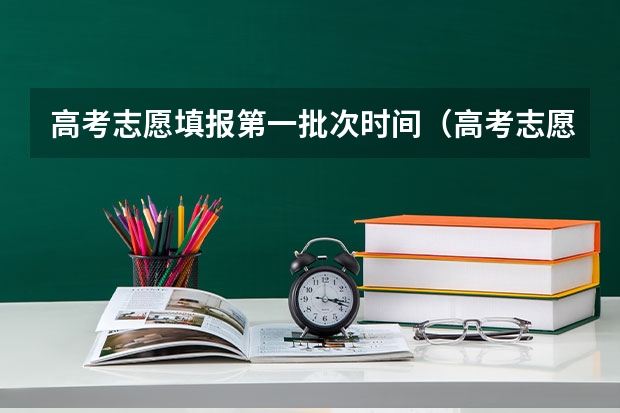 高考志愿填报第一批次时间（高考志愿填报时间）
