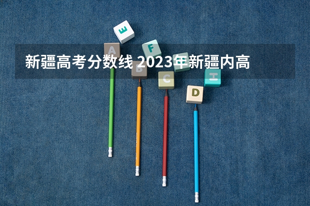新疆高考分数线 2023年新疆内高班高考分数线