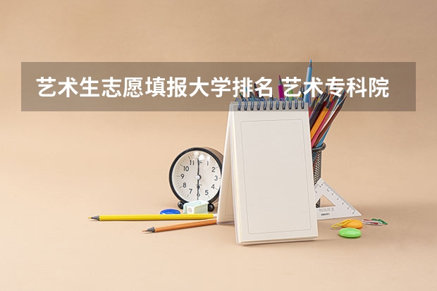 艺术生志愿填报大学排名 艺术专科院校排名