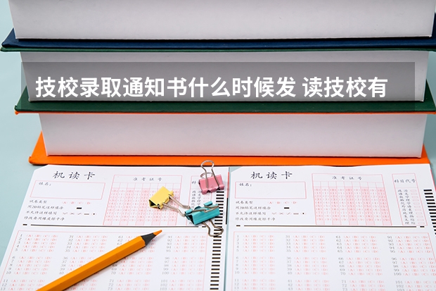技校录取通知书什么时候发 读技校有哪些优势
