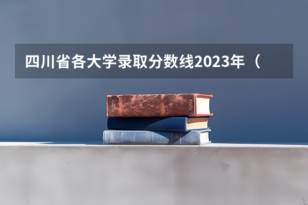四川省各大学录取分数线2023年（成都高考录取分数线）