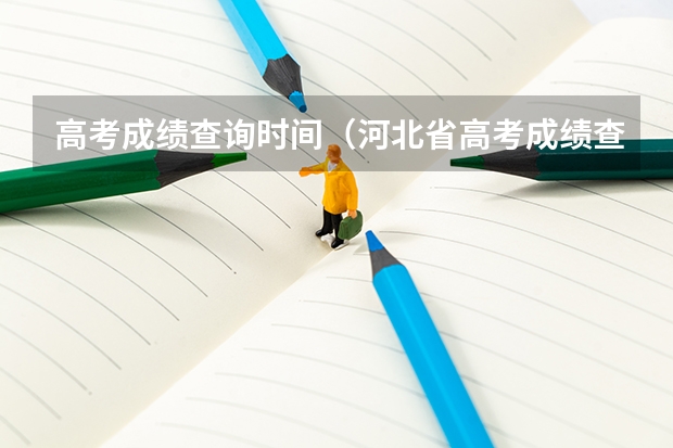 高考成绩查询时间（河北省高考成绩查询时间是几号）