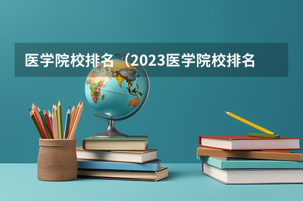 医学院校排名（2023医学院校排名）