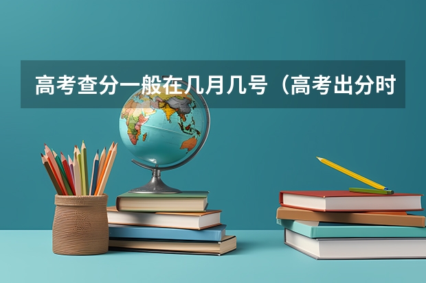 高考查分一般在几月几号（高考出分时间表）