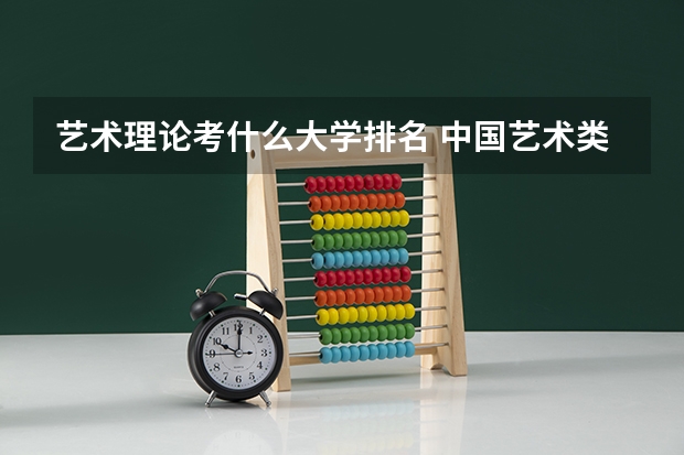 艺术理论考什么大学排名 中国艺术类大学排名前十名？