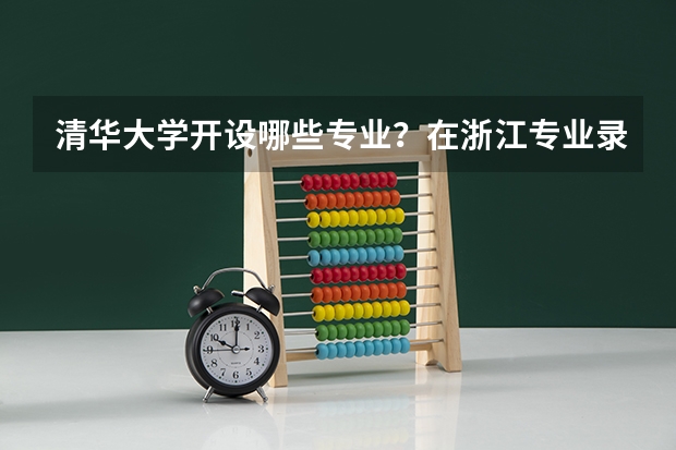 清华大学开设哪些专业？在浙江专业录取分数线