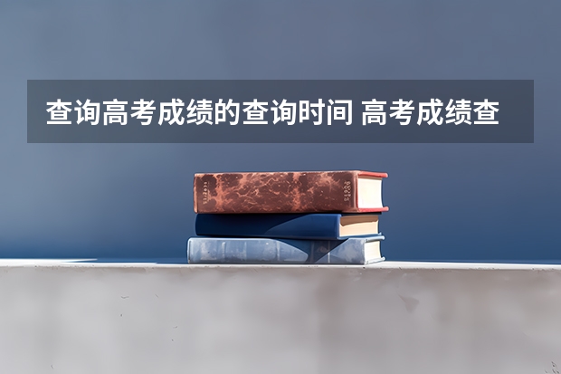查询高考成绩的查询时间 高考成绩查询时间