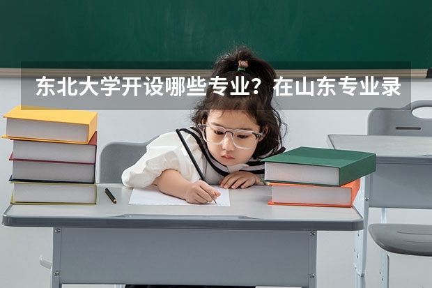 东北大学开设哪些专业？在山东专业录取分数线
