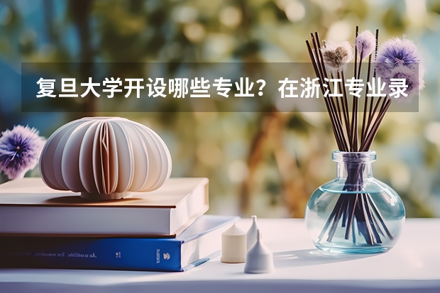 复旦大学开设哪些专业？在浙江专业录取分数线
