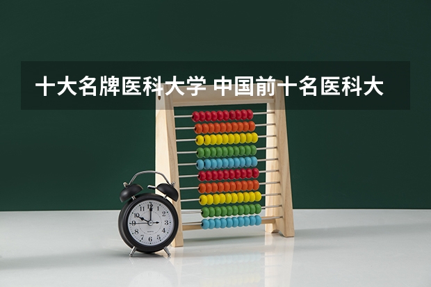 十大名牌医科大学 中国前十名医科大学