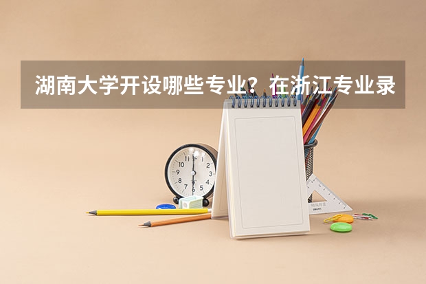 湖南大学开设哪些专业？在浙江专业录取分数线