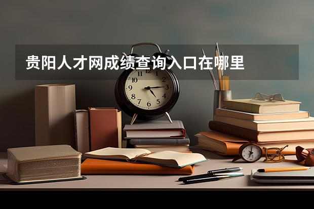 贵阳人才网成绩查询入口在哪里