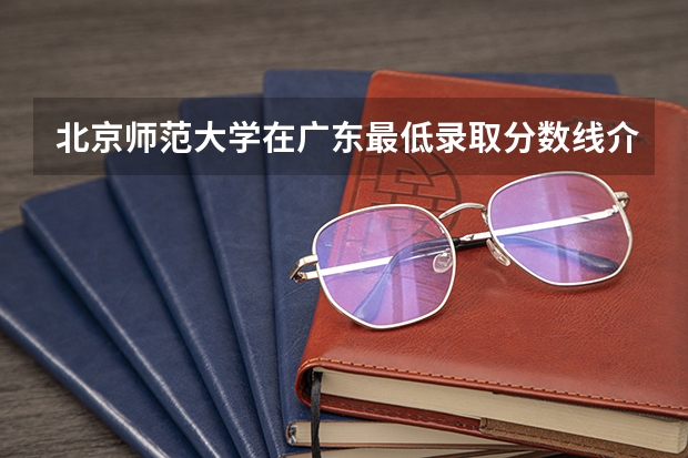 北京师范大学在广东最低录取分数线介绍
