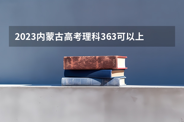2023内蒙古高考理科363可以上什么大学