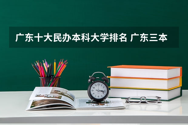 广东十大民办本科大学排名 广东三本大学排名及分数线