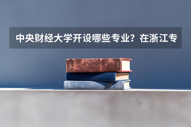 中央财经大学开设哪些专业？在浙江专业录取分数线