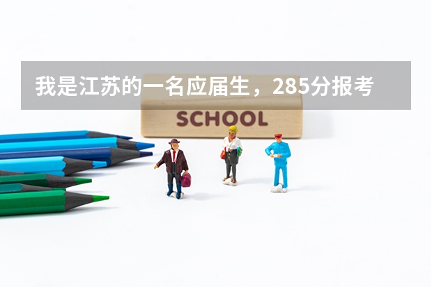 我是江苏的一名应届生，285分报考江苏哪个学校比较合适呀?
