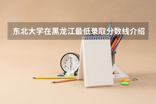 东北大学在黑龙江最低录取分数线介绍