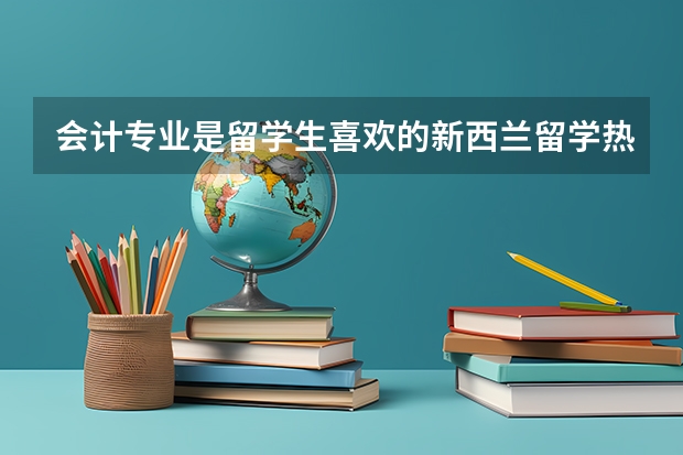 会计专业是留学生喜欢的新西兰留学热门专业，会计专业院校有哪些？
