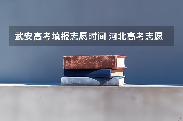 武安高考填报志愿时间 河北高考志愿时间表安排