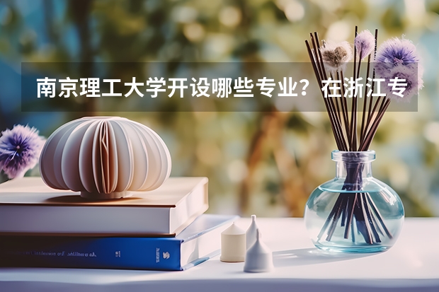 南京理工大学开设哪些专业？在浙江专业录取分数线