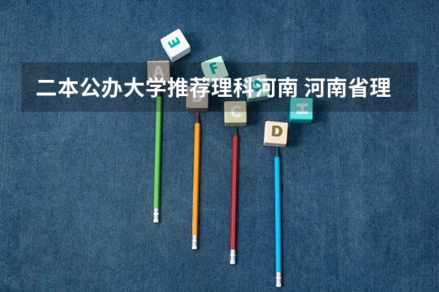 二本公办大学推荐理科河南 河南省理科420分的二本大学